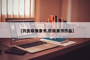 【抗击疫情隶书,抗疫隶书作品】