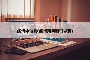疫情中做到(疫情期间我们做到)