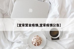【宜家营业疫情,宜家疫情公告】