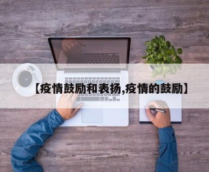 【疫情鼓励和表扬,疫情的鼓励】