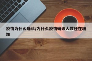 疫情为什么确诊/为什么疫情确诊人数还在增加